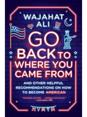 Go Back to Where You Came From And Other Helpful Recommendations on How to Become American