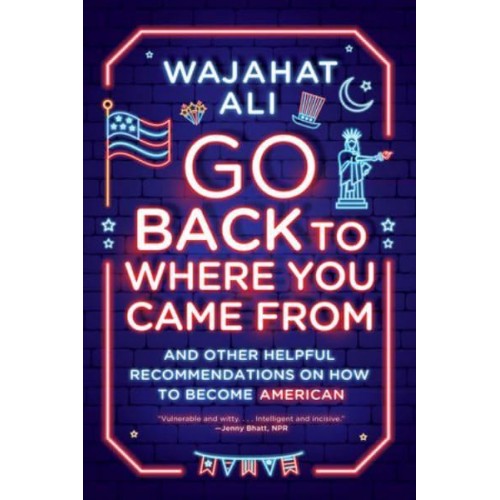 Go Back to Where You Came From And Other Helpful Recommendations on How to Become American