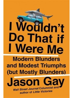 I Wouldn't Do That If I Were Me Modern Blunders and Modest Triumphs (But Mostly Blunders)