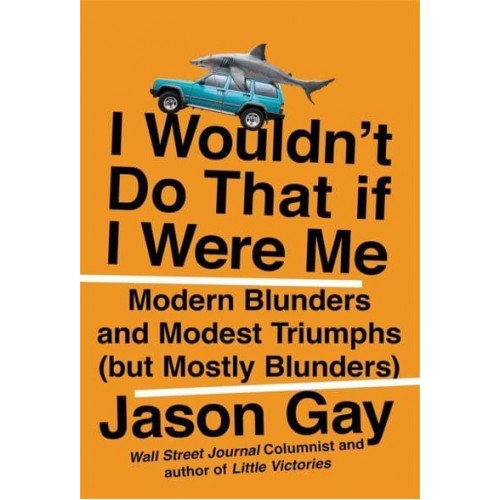 I Wouldn't Do That If I Were Me Modern Blunders and Modest Triumphs (But Mostly Blunders)