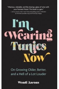 I'm Wearing Tunics Now On Growing Older, Better, and a Hell of a Lot Louder