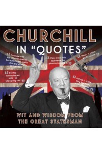 Churchill in Quotes Wit and Wisdom from the Great Statesman - In 'Quotes'