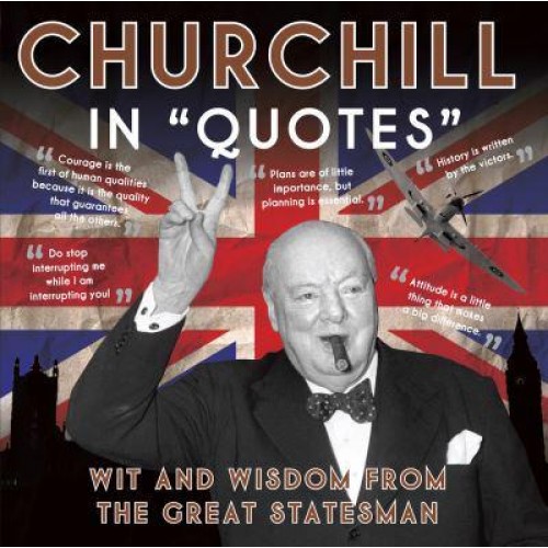 Churchill in Quotes Wit and Wisdom from the Great Statesman - In 'Quotes'
