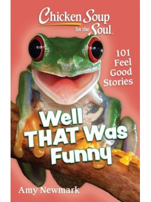 Chicken Soup for the Soul: Well That Was Funny 101 Feel Good Stories