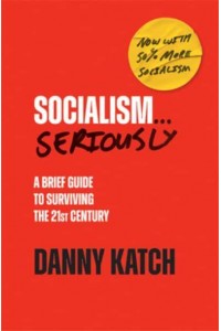 Socialism . . . Seriously A Brief Guide to Surviving the 21st Century (Revised & Updated Edition)