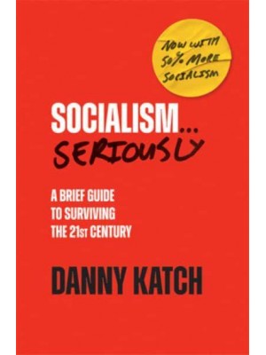 Socialism . . . Seriously A Brief Guide to Surviving the 21st Century (Revised & Updated Edition)