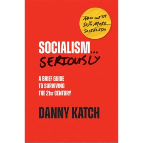 Socialism . . . Seriously A Brief Guide to Surviving the 21st Century (Revised & Updated Edition)