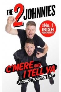C'mere and I Tell Ya The 2 Johnnies Guide to Irish Life