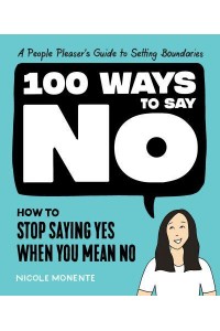 100 Ways to Say No How to Stop Saying Yes When You Mean No : A People Pleaser's Guide to Setting Boundaries