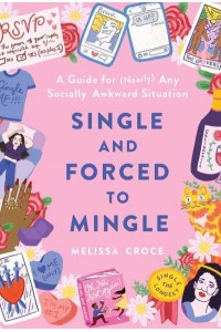 Single and Forced to Mingle A Guide for (Nearly) Any Socially Awkward Situation