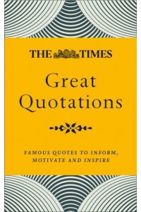 The Times Great Quotations Famous Quotes to Inform, Motivate and Inspire