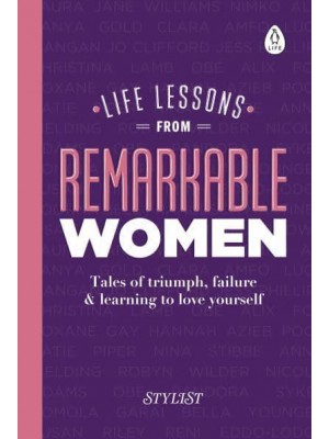 Life Lessons from Remarkable Women Tales of Triumph, Failure & Learning to Love Yourself