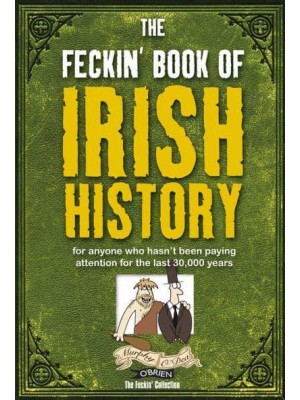 The Feckin' Book of Irish History For Anyone Who Hasn't Been Paying Attention for the Last 30,000 Years - The Feckin' Series