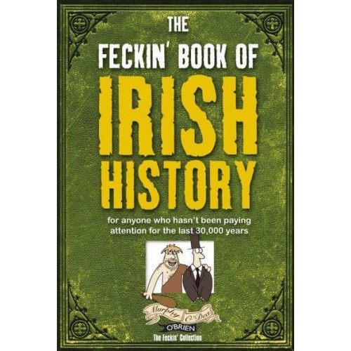 The Feckin' Book of Irish History For Anyone Who Hasn't Been Paying Attention for the Last 30,000 Years - The Feckin' Series