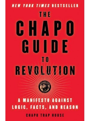 The Chapo Guide to Revolution A Manifesto Against Logic, Facts, and Reason