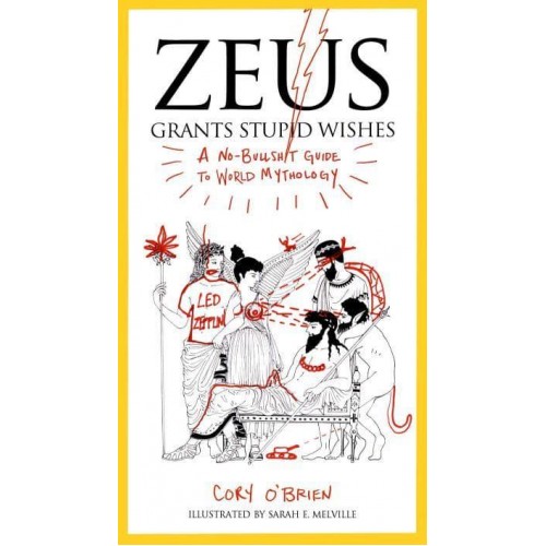 Zeus Grants Stupid Wishes A No-Bullshit Guide to World Mythology
