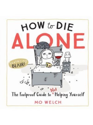 How to Die Alone The Foolproof Guide to Not Helping Yourself