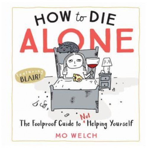 How to Die Alone The Foolproof Guide to Not Helping Yourself