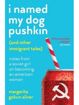 I Named My Dog Pushkin (And Other Immigrant Tales) Notes from a Soviet Girl on Becoming an American Woman