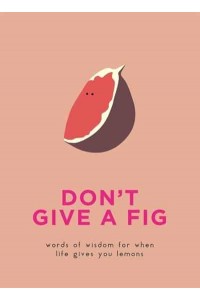 Don't Give a Fig Words of Wisdom for When Life Gives You Lemons