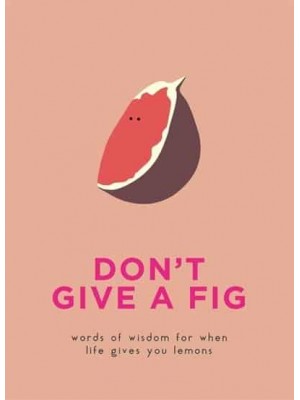 Don't Give a Fig Words of Wisdom for When Life Gives You Lemons