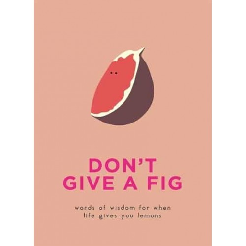Don't Give a Fig Words of Wisdom for When Life Gives You Lemons