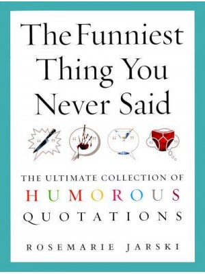 The Funniest Thing You Never Said The Ultimate Collection of Humorous Quotations