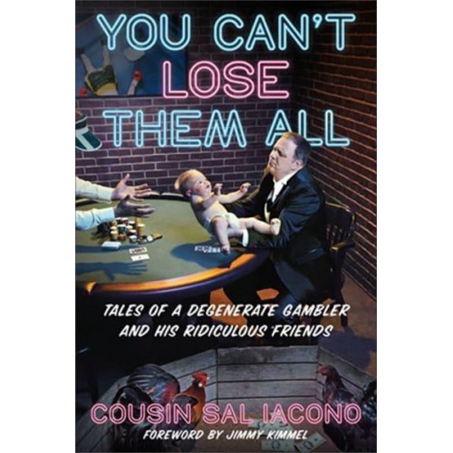 You Can't Lose Them All Tales of a Degenerate Gambler and His Ridiculous Friends