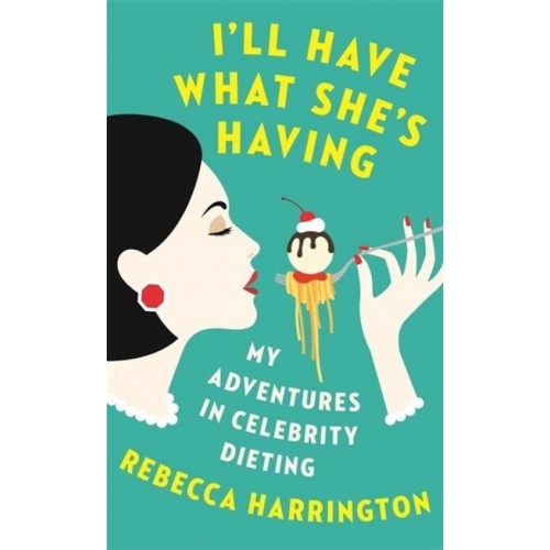 I'll Have What She's Having My Adventures in Celebrity Dieting