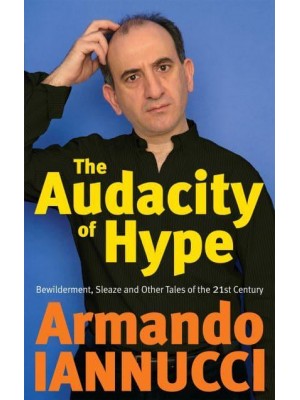 The Audacity of Hype Bewilderment, Sleaze and Other Tales of the 21st Century