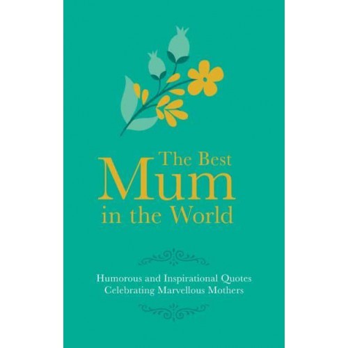 The Best Mum in the World! Humorous and Inspirational Quotes Celebrating Marvellous Mothers