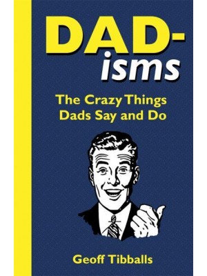 Dad-Isms The Crazy Things Dads Say and Do