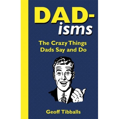 Dad-Isms The Crazy Things Dads Say and Do