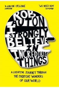 I Strongly Believe in Incredible Things A Creative Journey Through the Everyday Wonders of Our World