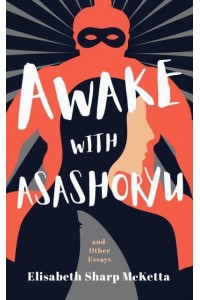Awake With Asashoryu and Other Essays