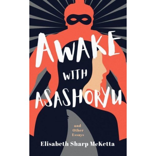 Awake With Asashoryu and Other Essays