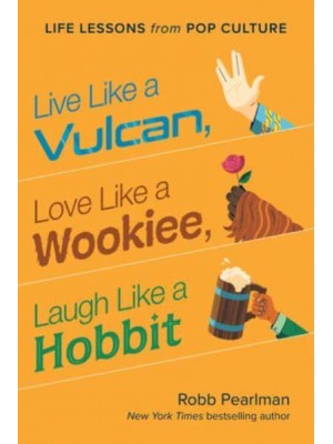 Live Like a Vulcan, Love Like a Wookiee, Laugh Like a Hobbit Life Lessons from Pop Culture