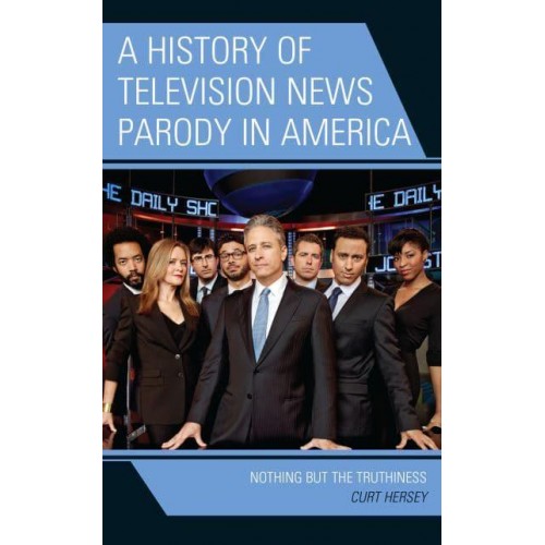 A History of Television News Parody in America Nothing but the Truthiness