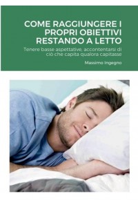 Come Raggiungere i Propri Obiettivi Restando a Letto: Tenere basse aspettative, accontentarsi di ciò che capita qualora capitasse