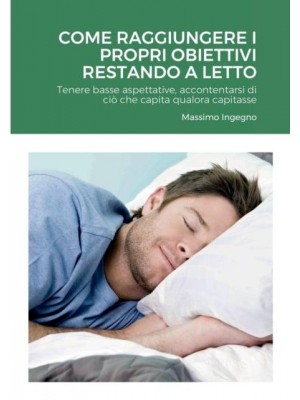 Come Raggiungere i Propri Obiettivi Restando a Letto: Tenere basse aspettative, accontentarsi di ciò che capita qualora capitasse