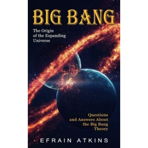 Big Bang: The Origin of the Expanding Universe (Questions and Answers About the Big Bang Theory)