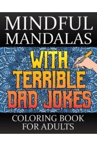 Mindful Mandalas With Terrible Dad Jokes Coloring Book For Adults A Stress Relieving Dad Joke Coloring Book For Adults