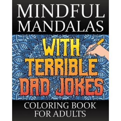Mindful Mandalas With Terrible Dad Jokes Coloring Book For Adults A Stress Relieving Dad Joke Coloring Book For Adults