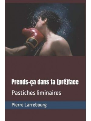 Prends-ça dans ta (pré)face: Pastiches liminaires - Les Pastiches Et Parodies De Pierre Larrebourg