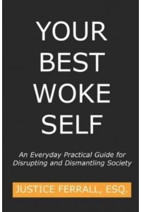 Your Best Woke Self: An Everyday Practical Guide for Disrupting and Dismantling Society