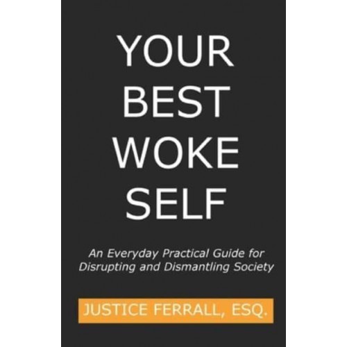 Your Best Woke Self: An Everyday Practical Guide for Disrupting and Dismantling Society