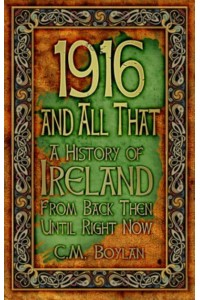 1916 and All That A History of Ireland from Back Then Until Right Now
