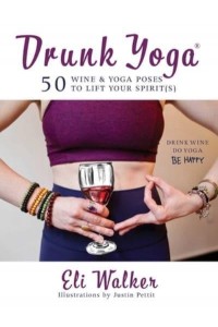 Drunk Yoga 50 Wine & Yoga Poses to Lift Your Spirit(s)