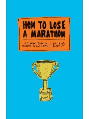 How to Lose a Marathon A Starter's Guide to Finishing in 26.2 Chapters