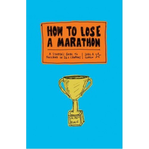 How to Lose a Marathon A Starter's Guide to Finishing in 26.2 Chapters